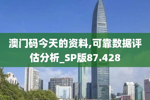 澳门码今天的资料,可靠数据评估分析_SP版87.428