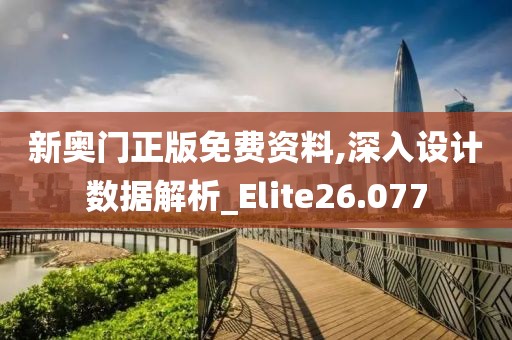 新奥门正版免费资料,深入设计数据解析_Elite26.077