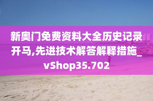 新奥门免费资料大全历史记录开马,先进技术解答解释措施_vShop35.702