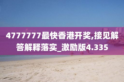 4777777最快香港开奖,接见解答解释落实_激励版4.335