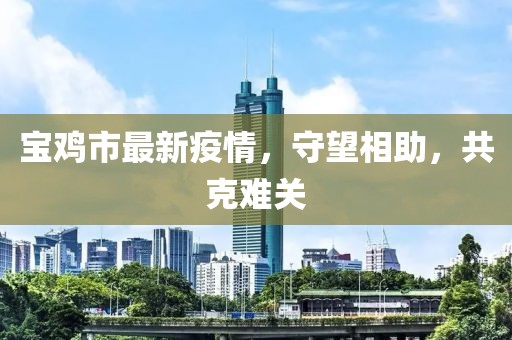 宝鸡市最新疫情，守望相助，共克难关