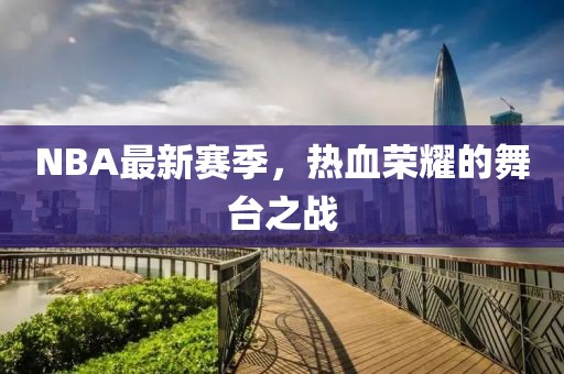 NBA最新赛季，热血荣耀的舞台之战