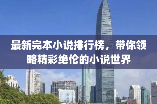 最新完本小说排行榜，带你领略精彩绝伦的小说世界