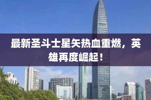 最新圣斗士星矢热血重燃，英雄再度崛起！