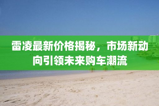 雷凌最新价格揭秘，市场新动向引领未来购车潮流