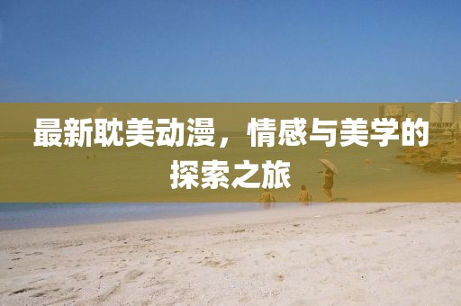 最新耽美动漫，情感与美学的探索之旅