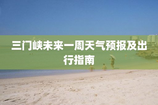 三门峡未来一周天气预报及出行指南