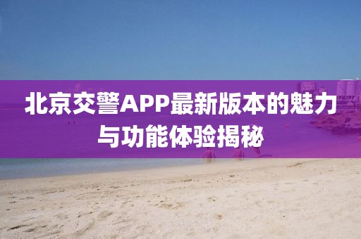 北京交警APP最新版本的魅力与功能体验揭秘