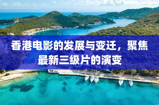 香港电影的发展与变迁，聚焦最新三级片的演变