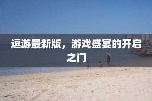 逗游最新版，游戏盛宴的开启之门