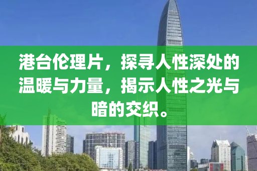 港台伦理片，探寻人性深处的温暖与力量，揭示人性之光与暗的交织。