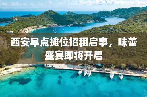 西安早点摊位招租启事，味蕾盛宴即将开启