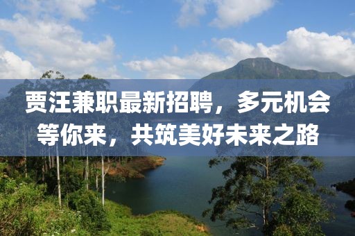 贾汪兼职最新招聘，多元机会等你来，共筑美好未来之路