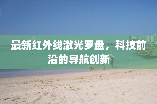 最新红外线激光罗盘，科技前沿的导航创新