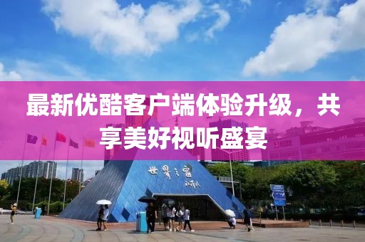 最新优酷客户端体验升级，共享美好视听盛宴