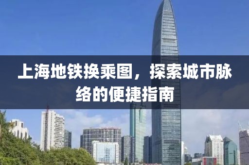 上海地铁换乘图，探索城市脉络的便捷指南