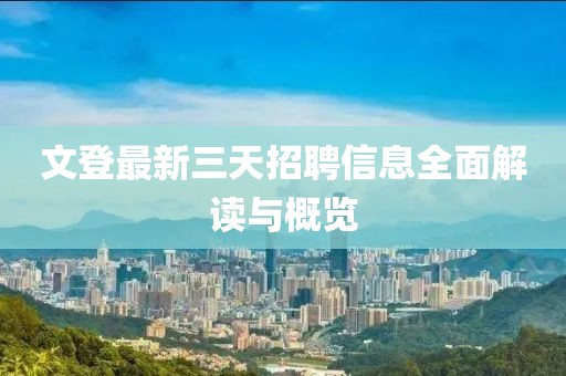 文登最新三天招聘信息全面解读与概览