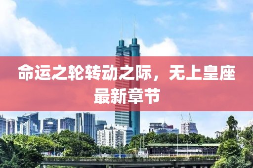 命运之轮转动之际，无上皇座最新章节