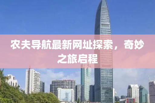 农夫导航最新网址探索，奇妙之旅启程