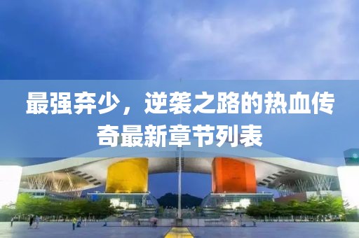 最强弃少，逆袭之路的热血传奇最新章节列表