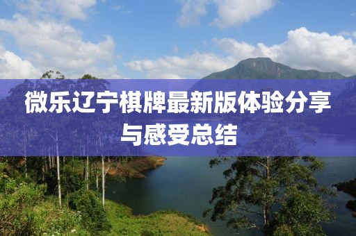微乐辽宁棋牌最新版体验分享与感受总结