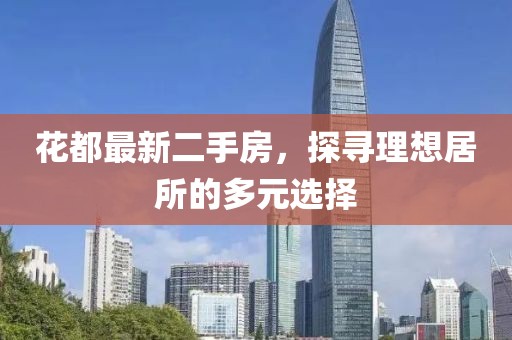 花都最新二手房，探寻理想居所的多元选择