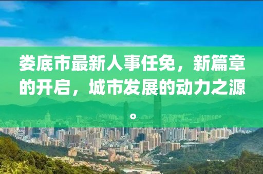 娄底市最新人事任免，新篇章的开启，城市发展的动力之源。