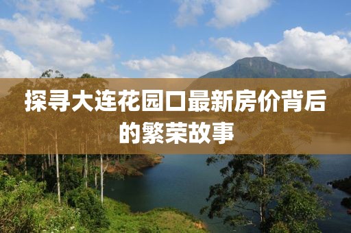 探寻大连花园口最新房价背后的繁荣故事