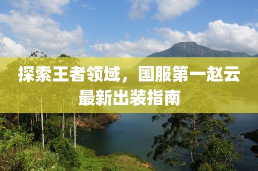 探索王者领域，国服第一赵云最新出装指南