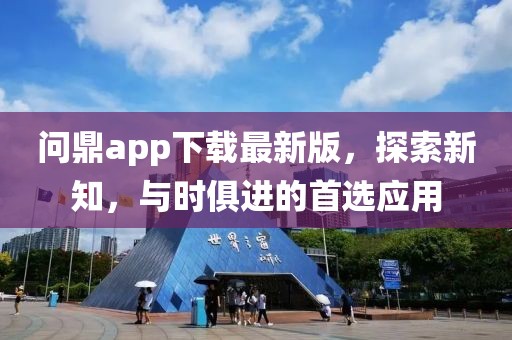 问鼎app下载最新版，探索新知，与时俱进的首选应用