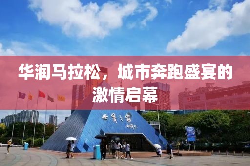 华润马拉松，城市奔跑盛宴的激情启幕