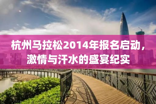 杭州马拉松2014年报名启动，激情与汗水的盛宴纪实
