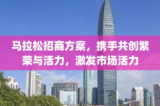 马拉松招商方案，携手共创繁荣与活力，激发市场活力