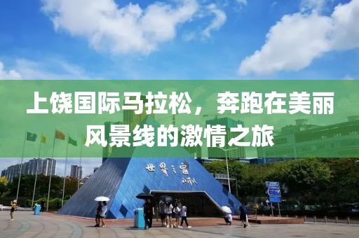 上饶国际马拉松，奔跑在美丽风景线的激情之旅