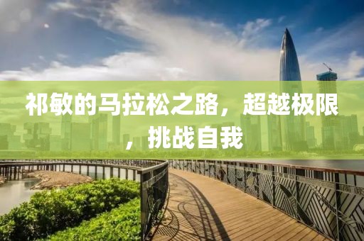 祁敏的马拉松之路，超越极限，挑战自我