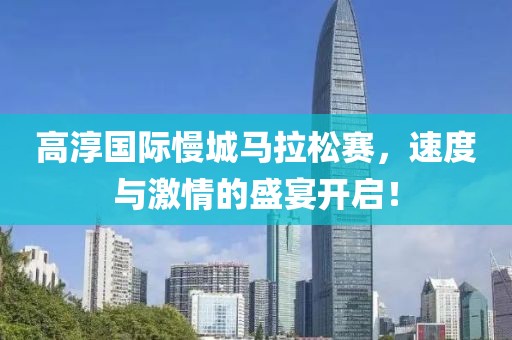 高淳国际慢城马拉松赛，速度与激情的盛宴开启！