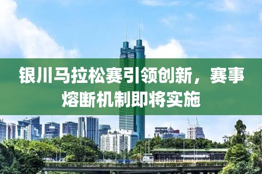 银川马拉松赛引领创新，赛事熔断机制即将实施