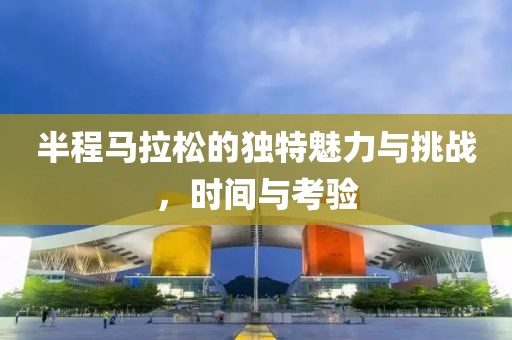 半程马拉松的独特魅力与挑战，时间与考验