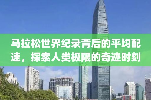 马拉松世界纪录背后的平均配速，探索人类极限的奇迹时刻