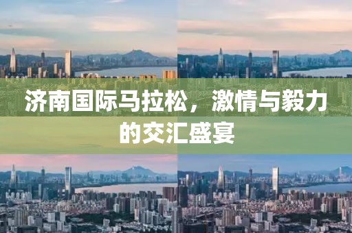 济南国际马拉松，激情与毅力的交汇盛宴