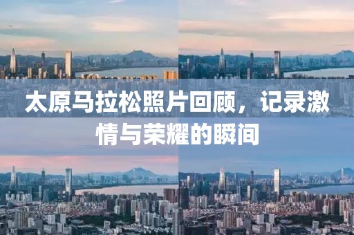 太原马拉松照片回顾，记录激情与荣耀的瞬间