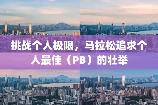 挑战个人极限，马拉松追求个人最佳（PB）的壮举