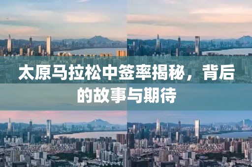 太原马拉松中签率揭秘，背后的故事与期待