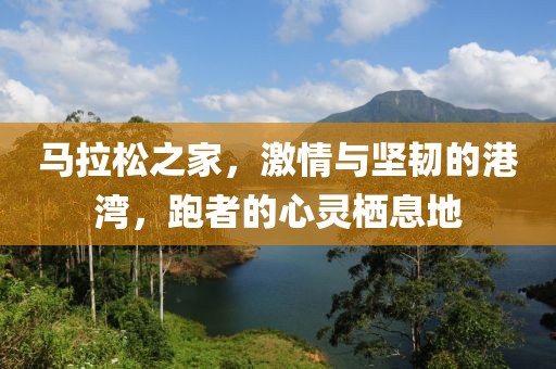 马拉松之家，激情与坚韧的港湾，跑者的心灵栖息地