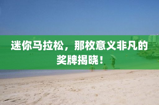 迷你马拉松，那枚意义非凡的奖牌揭晓！