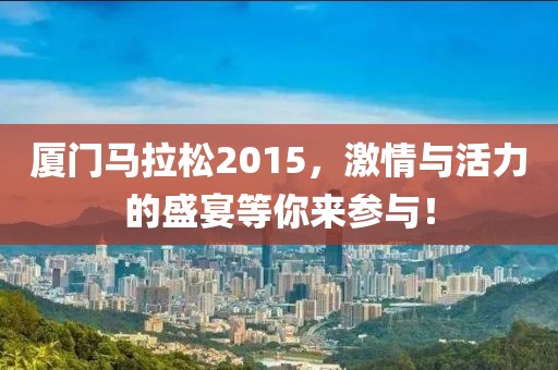 厦门马拉松2015，激情与活力的盛宴等你来参与！