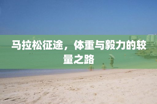 马拉松征途，体重与毅力的较量之路