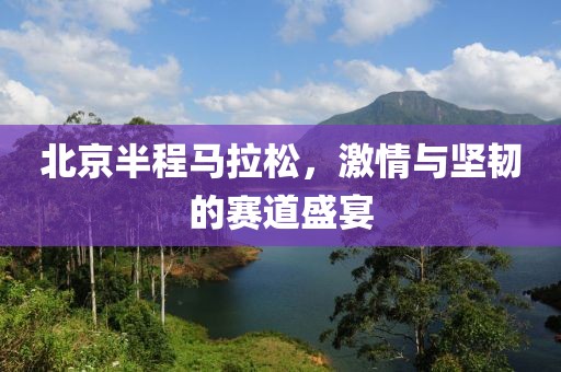 北京半程马拉松，激情与坚韧的赛道盛宴