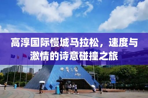 高淳国际慢城马拉松，速度与激情的诗意碰撞之旅