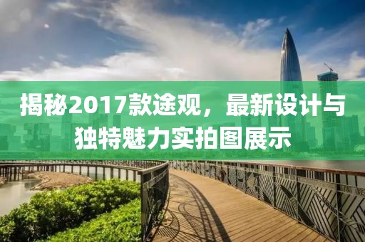 揭秘2017款途观，最新设计与独特魅力实拍图展示